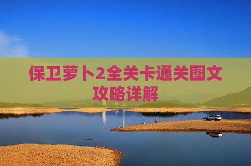 保卫萝卜2全关卡通关图文攻略详解