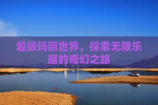 超级玛丽世界，探索无限乐趣的奇幻之旅