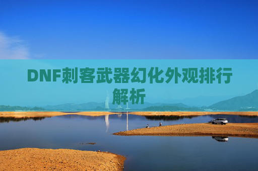DNF刺客武器幻化外观排行解析