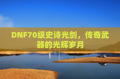 DNF70级史诗光剑，传奇武器的光辉岁月