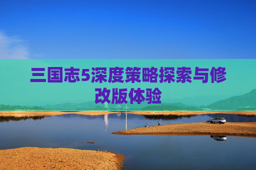三国志5深度策略探索与修改版体验