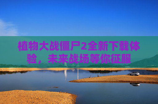 植物大战僵尸2全新下载体验，未来战场等你征服