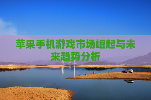 苹果手机游戏市场崛起与未来趋势分析