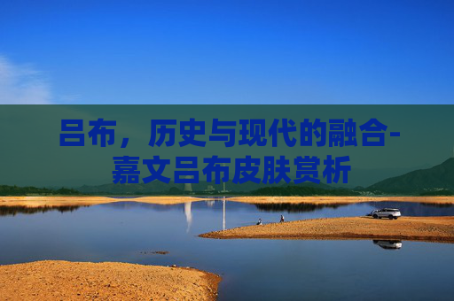 吕布，历史与现代的融合- 嘉文吕布皮肤赏析