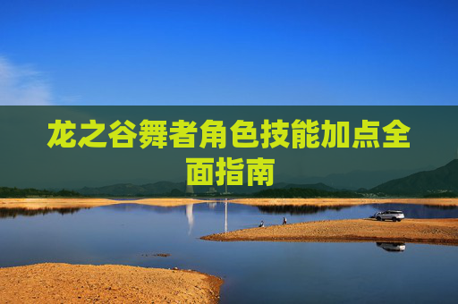 龙之谷舞者角色技能加点全面指南