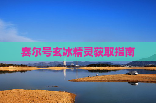 赛尔号玄冰精灵获取指南