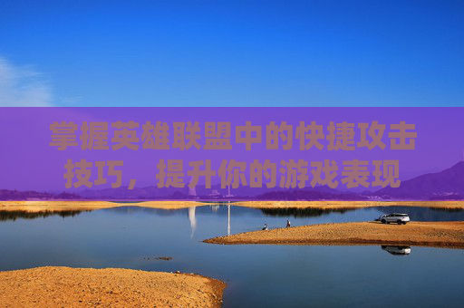 掌握英雄联盟中的快捷攻击技巧，提升你的游戏表现