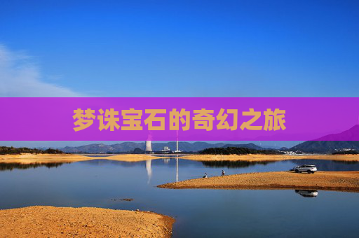 梦诛宝石的奇幻之旅