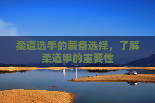 柔道选手的装备选择，了解柔道甲的重要性