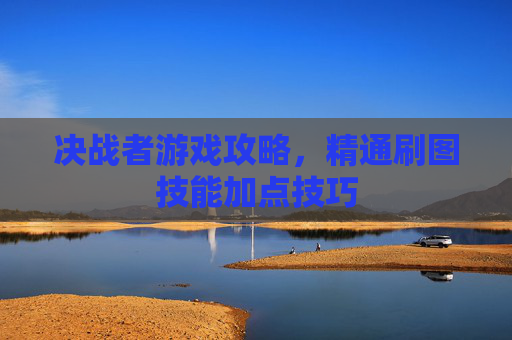 决战者游戏攻略，精通刷图技能加点技巧