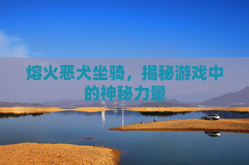 熔火恶犬坐骑，揭秘游戏中的神秘力量