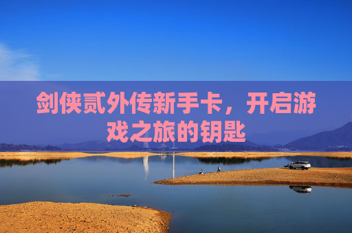 剑侠贰外传新手卡，开启游戏之旅的钥匙