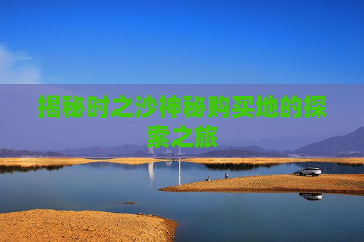 揭秘时之沙神秘购买地的探索之旅