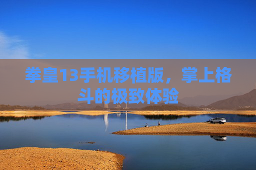 拳皇13手机移植版，掌上格斗的极致体验