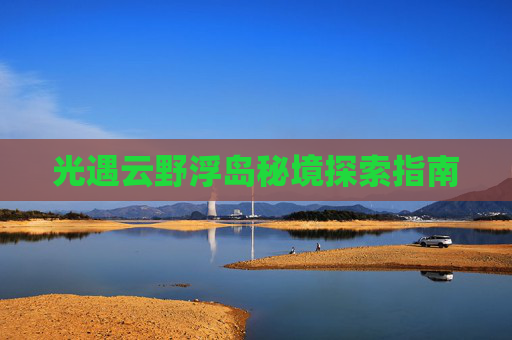 光遇云野浮岛秘境探索指南