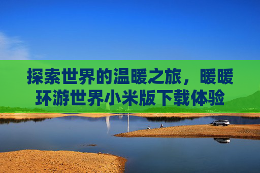 探索世界的温暖之旅，暖暖环游世界小米版下载体验