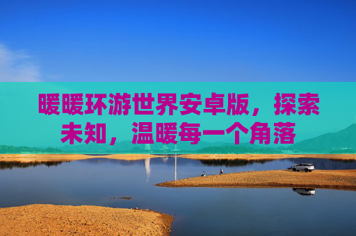 暖暖环游世界安卓版，探索未知，温暖每一个角落