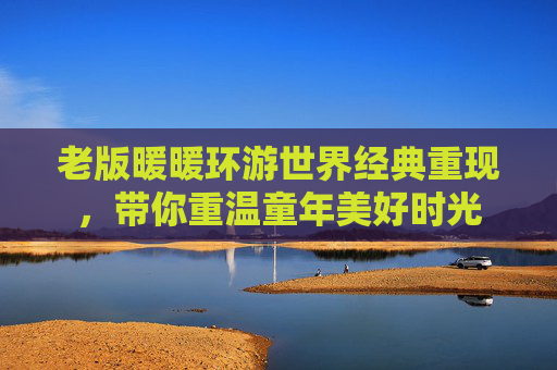 老版暖暖环游世界经典重现，带你重温童年美好时光