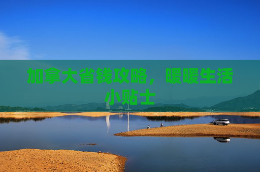 加拿大省钱攻略，暖暖生活小贴士