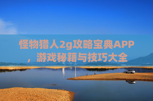 怪物猎人2g攻略宝典APP，游戏秘籍与技巧大全