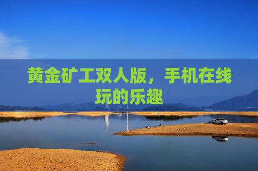 黄金矿工双人版，手机在线玩的乐趣