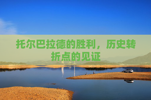 托尔巴拉德的胜利，历史转折点的见证