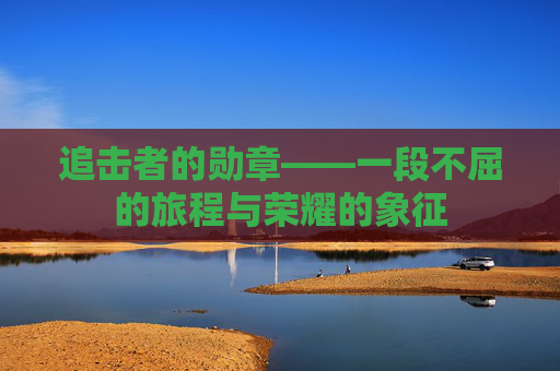 追击者的勋章——一段不屈的旅程与荣耀的象征