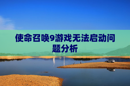 使命召唤9游戏无法启动问题分析