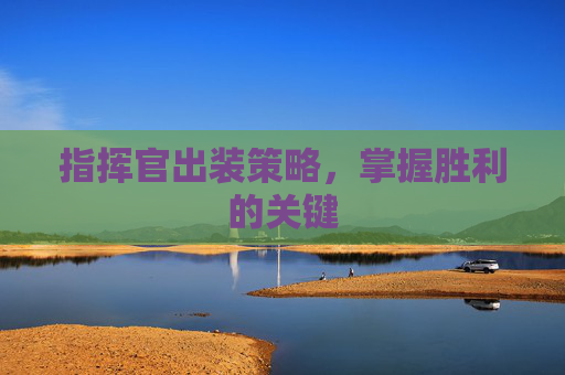 指挥官出装策略，掌握胜利的关键