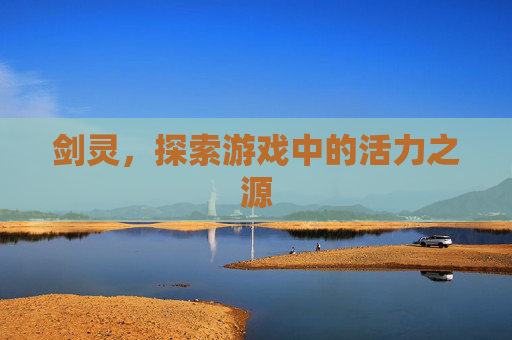 剑灵，探索游戏中的活力之源