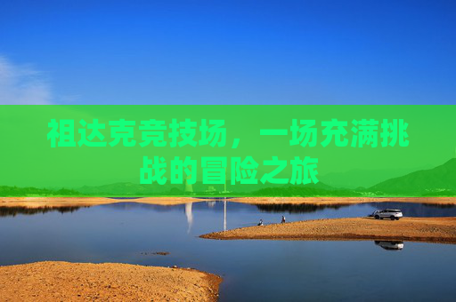 祖达克竞技场，一场充满挑战的冒险之旅