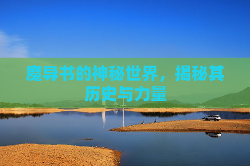魔导书的神秘世界，揭秘其历史与力量