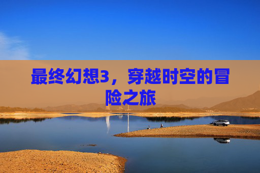 最终幻想3，穿越时空的冒险之旅