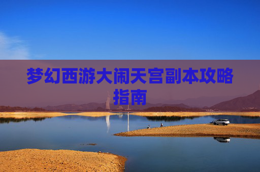 梦幻西游大闹天宫副本攻略指南