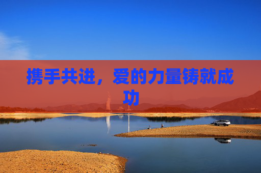 携手共进，爱的力量铸就成功