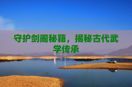 守护剑阁秘籍，揭秘古代武学传承