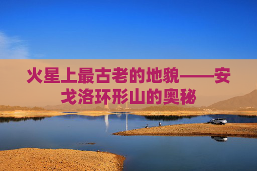 火星上最古老的地貌——安戈洛环形山的奥秘