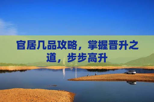 官居几品攻略，掌握晋升之道，步步高升
