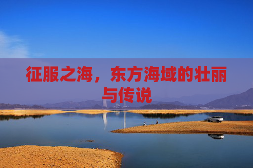 征服之海，东方海域的壮丽与传说
