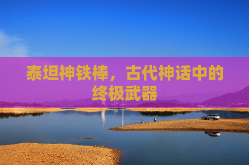 泰坦神铁棒，古代神话中的终极武器