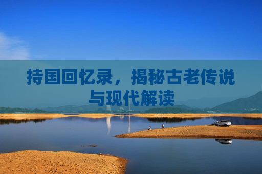 持国回忆录，揭秘古老传说与现代解读