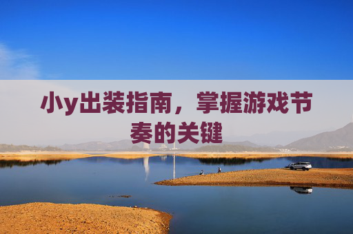 小y出装指南，掌握游戏节奏的关键
