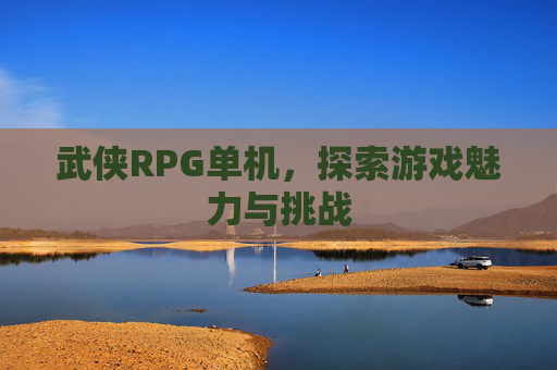 武侠RPG单机，探索游戏魅力与挑战