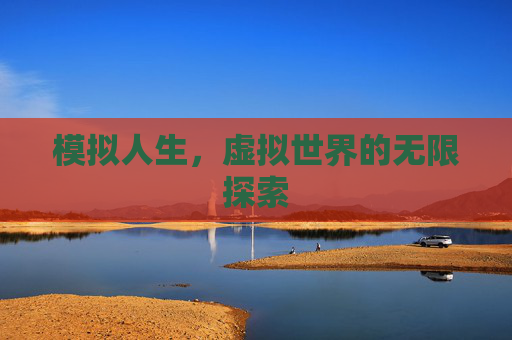 模拟人生，虚拟世界的无限探索