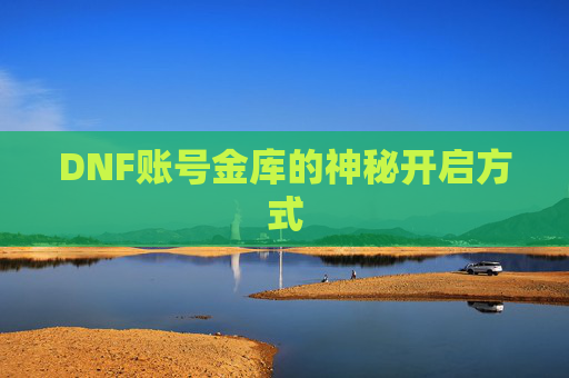 DNF账号金库的神秘开启方式