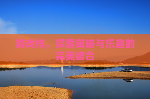 游戏棋，探索策略与乐趣的完美结合