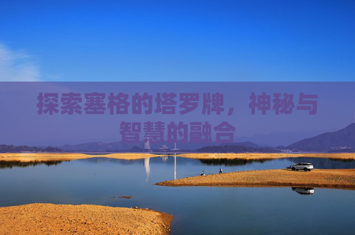 探索塞格的塔罗牌，神秘与智慧的融合