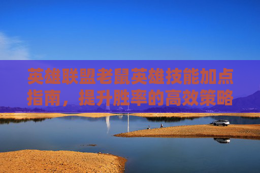 英雄联盟老鼠英雄技能加点指南，提升胜率的高效策略