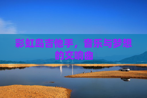 彩虹岛吉他手，音乐与梦想的交响曲