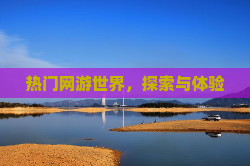 热门网游世界，探索与体验